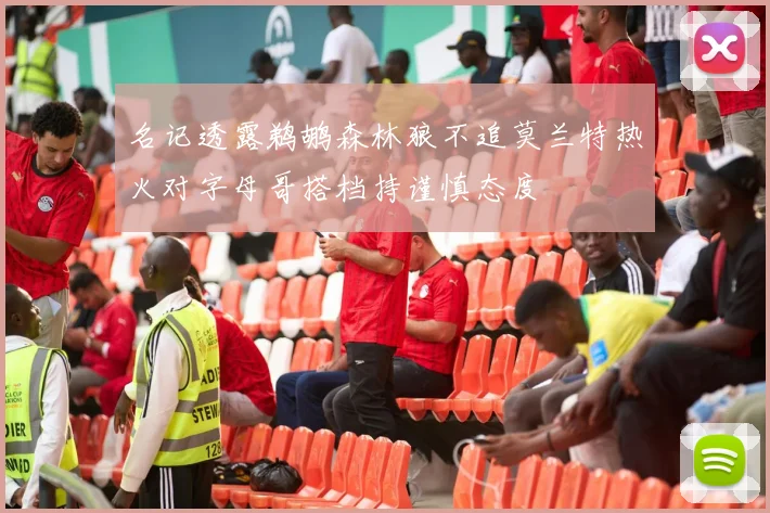 名记透露鹈鹕森林狼不追莫兰特热火对字母哥搭档持谨慎态度